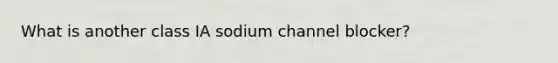 What is another class IA sodium channel blocker?