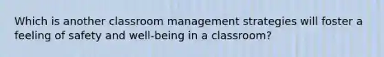 Which is another classroom management strategies will foster a feeling of safety and well-being in a classroom?