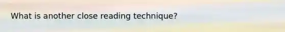 What is another close reading technique?