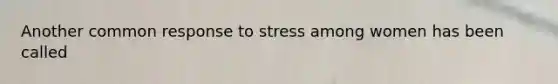 Another common response to stress among women has been called