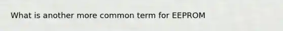 What is another more common term for EEPROM