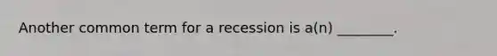 Another common term for a recession is a(n) ________.