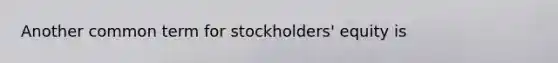 Another common term for stockholders' equity is