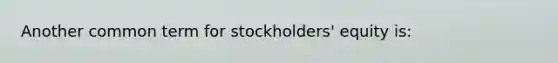 Another common term for stockholders' equity is: