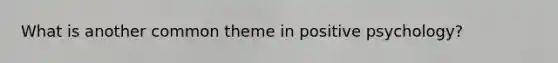 What is another common theme in positive psychology?