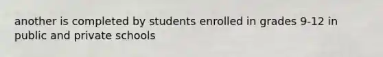 another is completed by students enrolled in grades 9-12 in public and private schools