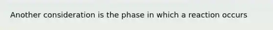 Another consideration is the phase in which a reaction occurs