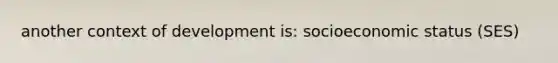 another context of development is: socioeconomic status (SES)