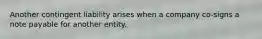 Another contingent liability arises when a company co-signs a note payable for another entity.