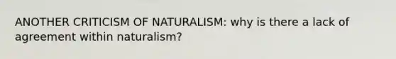 ANOTHER CRITICISM OF NATURALISM: why is there a lack of agreement within naturalism?