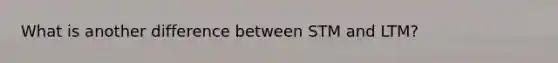 What is another difference between STM and LTM?