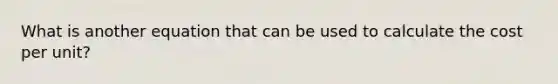 What is another equation that can be used to calculate the cost per unit?