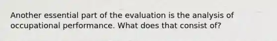 Another essential part of the evaluation is the analysis of occupational performance. What does that consist of?