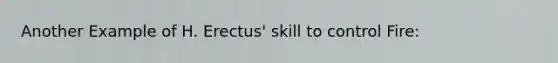 Another Example of H. Erectus' skill to control Fire: