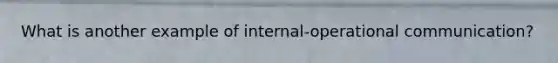 What is another example of internal-operational communication?