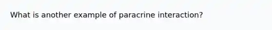 What is another example of paracrine interaction?