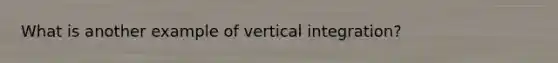 What is another example of vertical integration?