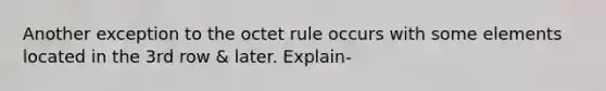 Another exception to the octet rule occurs with some elements located in the 3rd row & later. Explain-