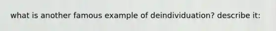 what is another famous example of deindividuation? describe it: