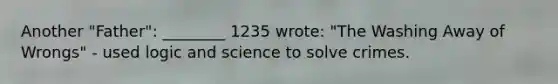 Another "Father": ________ 1235 wrote: "The Washing Away of Wrongs" - used logic and science to solve crimes.