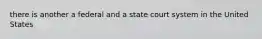 there is another a federal and a state court system in the United States