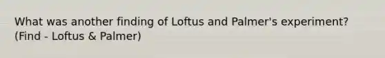 What was another finding of Loftus and Palmer's experiment? (Find - Loftus & Palmer)