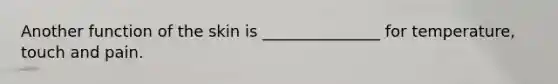Another function of the skin is _______________ for temperature, touch and pain.