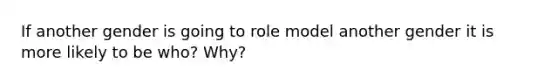 If another gender is going to role model another gender it is more likely to be who? Why?