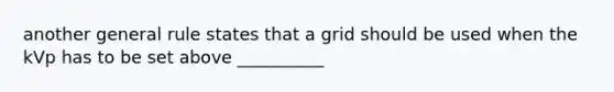 another general rule states that a grid should be used when the kVp has to be set above __________