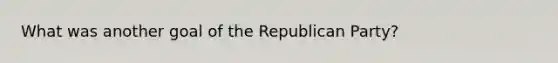 What was another goal of the Republican Party?