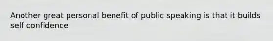 Another great personal benefit of public speaking is that it builds self confidence