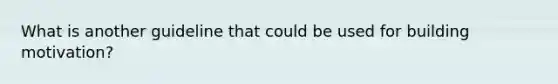What is another guideline that could be used for building motivation?