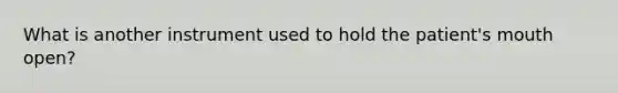 What is another instrument used to hold the patient's mouth open?