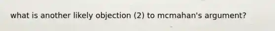 what is another likely objection (2) to mcmahan's argument?