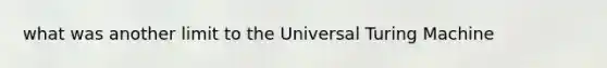 what was another limit to the Universal Turing Machine