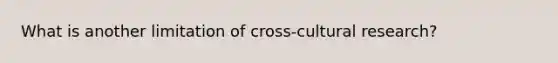 What is another limitation of cross-cultural research?