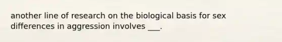 another line of research on the biological basis for sex differences in aggression involves ___.