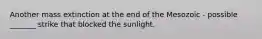 Another mass extinction at the end of the Mesozoic - possible _______ strike that blocked the sunlight.