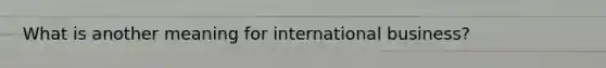 What is another meaning for international business?