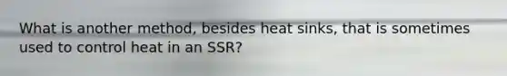 What is another​ method, besides heat​ sinks, that is sometimes used to control heat in an​ SSR?