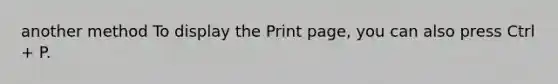 another method To display the Print page, you can also press Ctrl + P.