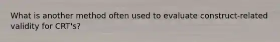 What is another method often used to evaluate construct-related validity for CRT's?