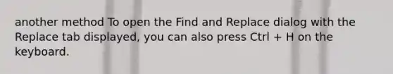 another method To open the Find and Replace dialog with the Replace tab displayed, you can also press Ctrl + H on the keyboard.