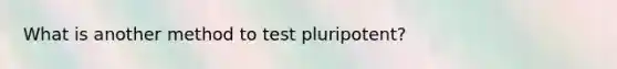 What is another method to test pluripotent?