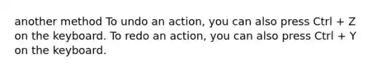 another method To undo an action, you can also press Ctrl + Z on the keyboard. To redo an action, you can also press Ctrl + Y on the keyboard.