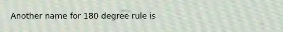 Another name for 180 degree rule is