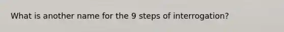 What is another name for the 9 steps of interrogation?