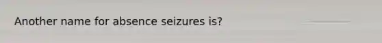 Another name for absence seizures is?