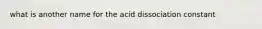 what is another name for the acid dissociation constant