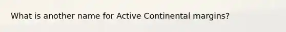 What is another name for Active <a href='https://www.questionai.com/knowledge/kM2VGmetAS-continental-margins' class='anchor-knowledge'>continental margins</a>?